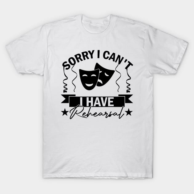 Sorry I Can't I Have Rehearsal humor Commitment Art T-Shirt by greatnessprint